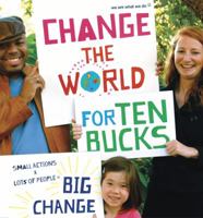 Change the World for Ten Bucks: small actions x lots of people = big change 081186801X Book Cover