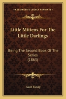 Little Mittens For The Little Darlings: Being The Second Book Of The Series 1502534592 Book Cover