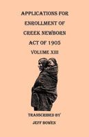 Applications For Enrollment of Creek Newborn Act of 1905 Volume XIII 1649680929 Book Cover