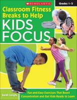 Classroom Fitness Breaks to Help Kids Focus: Fun-and-Easy Exercises for the Classroom That Boost Concentration and Get Kids Ready to Learn 0545168775 Book Cover