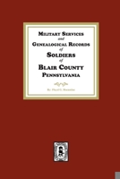 Military Services and Genealogical Records of Soldiers of Blair County, Pennsylvania 1639143319 Book Cover