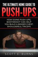 The Ultimate Home Guide to Push-Ups: How Doing Push-Ups & Bodyweight Can Help You Build a Bigger Chest, Shoulders & Triceps 1533503451 Book Cover