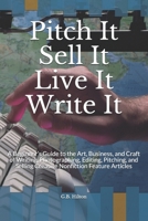 Pitch It Sell It Live It Write It: A Beginner’s Guide to the Art, Business, and Craft of Writing, Photographing, Editing, Pitching, and Selling Creative Nonfiction Feature Articles 1717884709 Book Cover