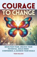 Courage to Change: 7 Principles: Move Past Fear, Unlock Your Potential, Build Inner Confidence & Achieve Your Goals B0DW9LHSMX Book Cover