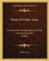 Works of Fisher Ames: To Which Are Prefixed Notices of His Life and Character 1165816318 Book Cover