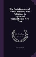 The Paris Bourse and French Finance: With Reference to Organized Speculation in New York 1357995253 Book Cover