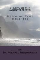 Clarity of the Misinterpreted: Defining True Holiness 1523299487 Book Cover