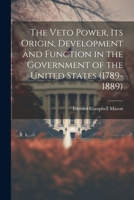 The Veto Power, its Origin, Development and Function in the Government of the United States 1021459674 Book Cover