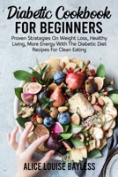 Diabetic Cookbook For Beginners: Proven Strategies On Weight Loss, Healthy Living, More Energy With The Diabetic Diet Recipes For Clean Eating 1803601078 Book Cover