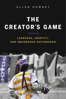 The Creator's Game: Lacrosse, Identity, and Indigenous Nationhood 0774836032 Book Cover
