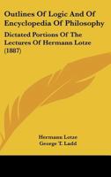 Outlines Of Logic And Of Encyclopedia Of Philosophy: Dictated Portions Of The Lectures Of Hermann Lotze 1164869221 Book Cover