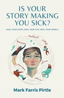 Is Your Story Making You Sick?: Heal Your Story, Heal Your Life, Heal Your World 1737777703 Book Cover
