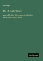 Die St. Galler Täufer: geschildert im Rahmen der städtischen Reformationsgeschichte 3563166552 Book Cover