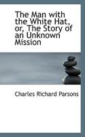 The Man with the White Hat, Or, the Story of an Unknown Mission 0526016051 Book Cover
