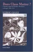 Does Class Matter?: Colonial Capital and Workers' Resistance in Bengal, 1890 - 1937 0195665996 Book Cover