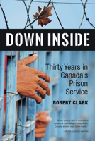 Down Inside: Thirty Years in Canada's Prison Service 0864929692 Book Cover