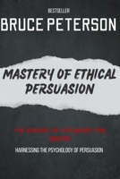 Mastery Of Ethical Persuasion: Harnessing The Psychology Of Persuasion B0CFCTC26B Book Cover