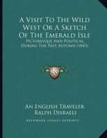 A Visit To The Wild West Or A Sketch Of The Emerald Isle: Picturesque And Political, During The Past Autumn 1169492339 Book Cover