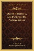 Queen Hortense: A Life Picture of the Napoleonic Era 1519130732 Book Cover