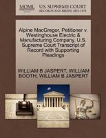 Alpine MacGregor, Petitioner v. Westinghouse Electric & Manufacturing Company. U.S. Supreme Court Transcript of Record with Supporting Pleadings 1270338455 Book Cover