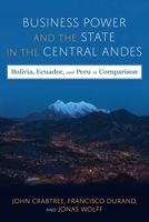 Business Power and the State in the Central Andes: Bolivia, Ecuador, and Peru in Comparison 0822947897 Book Cover