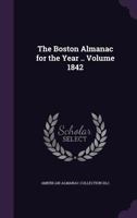 The Boston Almanac for the Year .. Volume 1842 1359642730 Book Cover