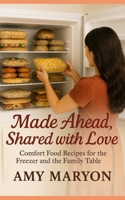 Made Ahead, Shared with Love: Comfort Food Recipes for the Freezer and the Family Table B0FN8K4SCH Book Cover