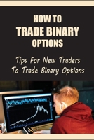 How To Trade Binary Options: Tips For New Traders To Trade Binary Options: Binary Options Vs Options B09FS2TLGZ Book Cover