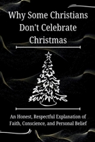 Why Some Christians Don’t Celebrate Christmas: An Honest, Respectful Explanation of Faith, Conscience, and Personal Belief (FAITH & CONSCIENCE EXPLAINED SERIES) B0GG9H5835 Book Cover