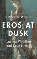 Eros at Dusk: Ancient Wedding and Love Poetry 0190869097 Book Cover