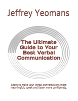 The Ultimate Guide to Your Best Verbal Communication: Learn to make your verbal conversations more meaningful, speak and listen more confidently. 1676328270 Book Cover