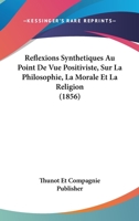 Reflexions Synthetiques Au Point De Vue Positiviste, Sur La Philosophie, La Morale Et La Religion (1856) 1160244510 Book Cover