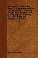 Automobile Driving and Repairs: A Practical Guide to Proper Methods of Driving, Solving Road Troubles, and Making Repairs, Including Tire Vulcanizing and Autogenous Welding... 1164583026 Book Cover