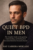 Quiet BPD in Men: The Complete Guide to Recognizing, Understanding, and Healing from Internalized Borderline Personality Disorder 1764327144 Book Cover