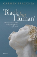 'Black but Human': Slavery and Visual Art in Hapsburg Spain, 1480-1700 0198881061 Book Cover