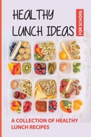 Healthy Lunch Ideas For School: A Collection/Of Healthy Lunch Recipes: Healthy School Lunch Ideas B093B22LD9 Book Cover