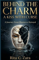 BEHIND THE CHARM: A KISS WITH CURSE: A Journey From Illusion to Betrayal B0GVJPNCHG Book Cover