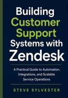 Building Customer Support Systems with Zendesk: A Practical Guide to Automation, Integrations, and Scalable Service Operations B0H6VGVXR7 Book Cover