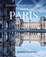 Fun and Interesting Facts about Paris: A Captivating Picture Photography Coffee Table Photobook Travel Tour Guide Book with Brief History, Culture, Traditions, Tips, Advice and Information about the S 1674828144 Book Cover