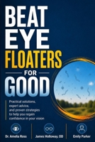 BEAT EYE FLOATERS FOR GOOD: Practical solutions, expert advice, and proven strategies to help you regain confidence in your vision B0H7YCP6Q9 Book Cover