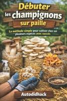 Débuter les champignons sur paille: La méthode simple pour cultiver chez soi plusieurs espèces avec succès (French Edition) B0GX77CLP2 Book Cover