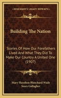 Building the Nation; Stories of How Our Forefathers Lived and What They Did to Make Our Country a United One 0548822034 Book Cover