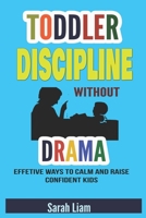 Toddler Discipline Without drama: Effective Ways To Calm And Raise Confident Kids B09L3R79F5 Book Cover