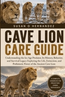 CAVE LION CARE GUIDE: Understanding the Ice Age Predator, Its History, Behavior, and Survival Legacy Exploring the Life, Extinction, and Prehistoric Power of the Ancient Cave Lion B0HDK2CQBR Book Cover