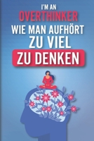 I'm an Overthinker - Wie Man Aufhört, Zu Viel Zu Denken: Der ultimative Leitfaden, wie man das Überdenken stoppt und anfängt zu leben. Bewährte und ... Strategien für Stressabbau. (German Edition) B0CLHHTJLV Book Cover