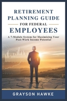 RETIREMENT PLANNING GUIDE FOR FEDERAL EMPLOYEES: A 7-Module System for Maximizing Your Post-Work Income Potential B0DZDGCXS6 Book Cover