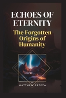 Echoes of Eternity: The Forgotten Origins of Humanity B0C2RTN89X Book Cover