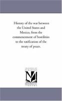 History of the War Between the United States and Mexico, From the Commencement of Hostilities to the Ratification of the Treaty of Peace 1425563546 Book Cover