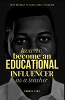 How to Become an Educational Influencer as a Teacher: Your Roadmap to Educational Influence B0CR5FZPWL Book Cover