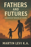 FATHERS AND FUTURES: Leadership Begins at Home B0FTZKYTNN Book Cover